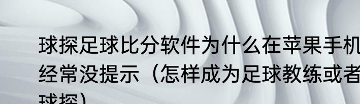 球探足球比分软件为什么在苹果手机经常没提示（怎样成为足球教练或者球探）