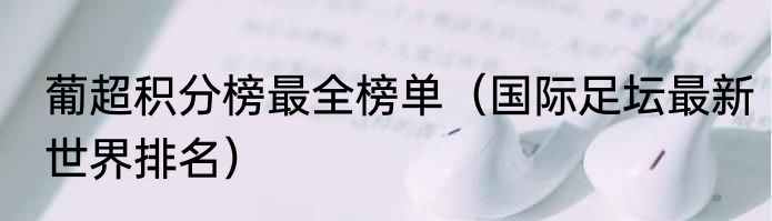 葡超积分榜最全榜单（国际足坛最新世界排名）