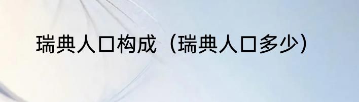 瑞典人口构成（瑞典人口多少）