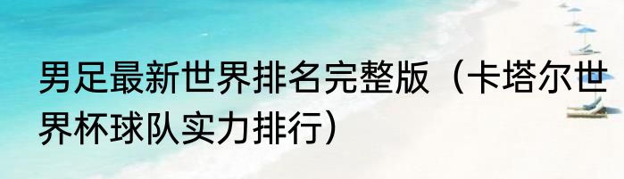 男足最新世界排名完整版（卡塔尔世界杯球队实力排行）