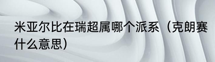 米亚尔比在瑞超属哪个派系（克朗赛什么意思）