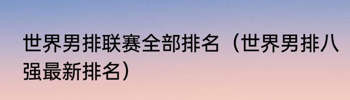 世界男排联赛全部排名（世界男排八强最新排名）
