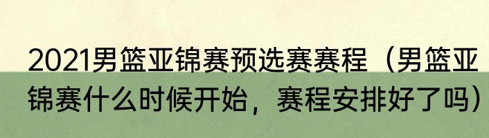 2021男篮亚锦赛预选赛赛程（男篮亚锦赛什么时候开始，赛程安排好了吗）
