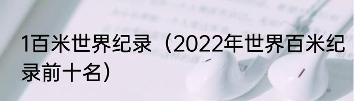 1百米世界纪录（2022年世界百米纪录前十名）