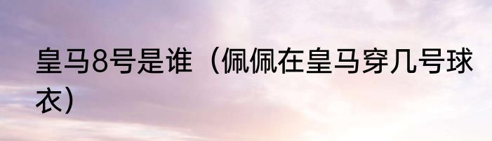 皇马8号是谁（佩佩在皇马穿几号球衣）