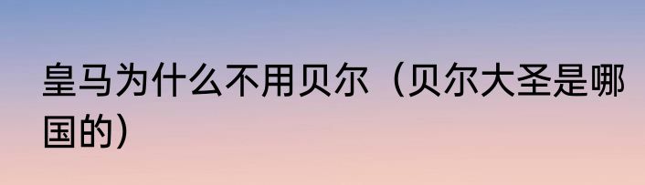 皇马为什么不用贝尔（贝尔大圣是哪国的）