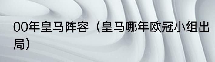 00年皇马阵容（皇马哪年欧冠小组出局）