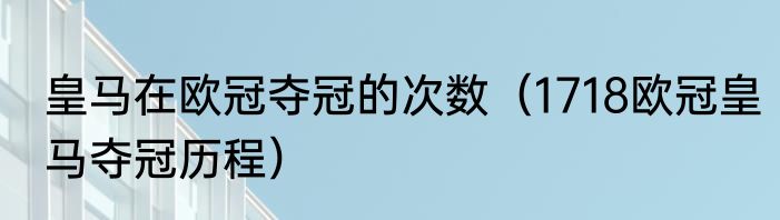 皇马在欧冠夺冠的次数（1718欧冠皇马夺冠历程）