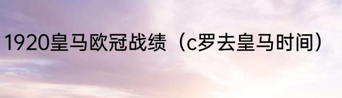 1920皇马欧冠战绩（c罗去皇马时间）