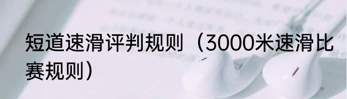 短道速滑评判规则（3000米速滑比赛规则）