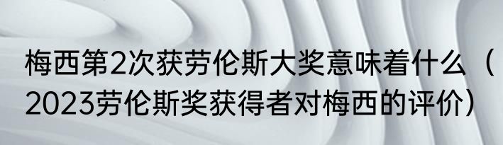 梅西第2次获劳伦斯大奖意味着什么（2023劳伦斯奖获得者对梅西的评价）