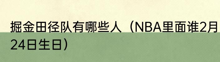 掘金田径队有哪些人（NBA里面谁2月24日生日）