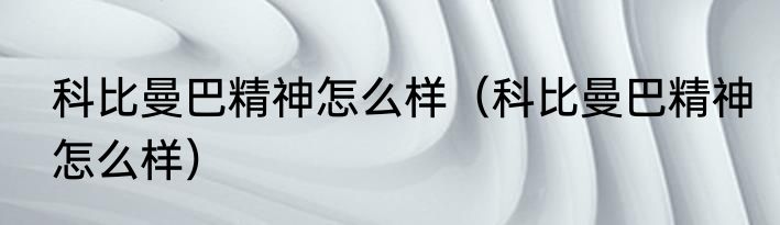 科比曼巴精神怎么样（科比曼巴精神怎么样）