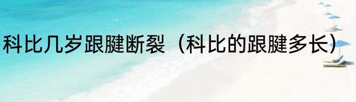 科比几岁跟腱断裂（科比的跟腱多长）