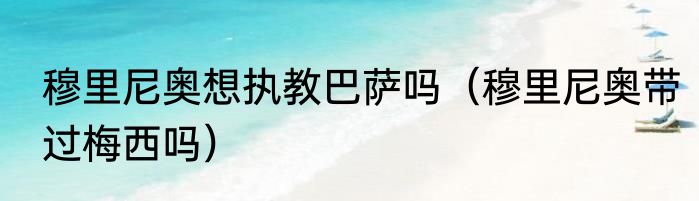 穆里尼奥想执教巴萨吗（穆里尼奥带过梅西吗）