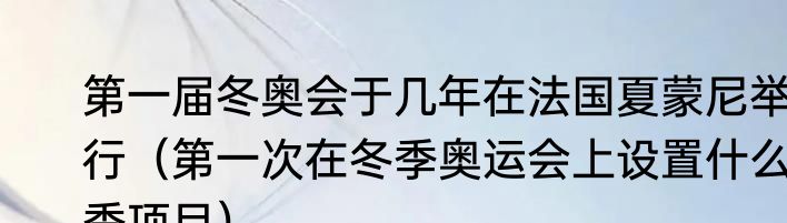 第一届冬奥会于几年在法国夏蒙尼举行（第一次在冬季奥运会上设置什么季项目）