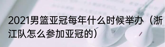 2021男篮亚冠每年什么时候举办（浙江队怎么参加亚冠的）