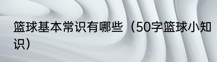 篮球基本常识有哪些（50字篮球小知识）