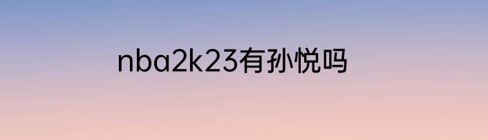nba2k23有孙悦吗