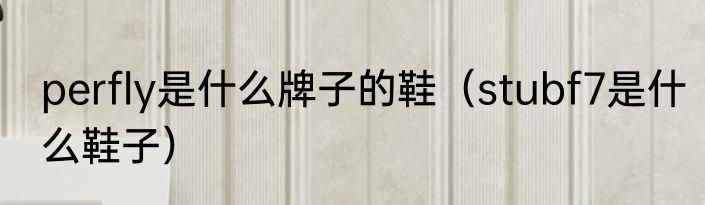 perfly是什么牌子的鞋（stubf7是什么鞋子）