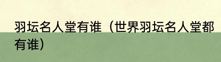 羽坛名人堂有谁（世界羽坛名人堂都有谁）