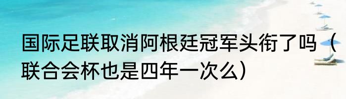 国际足联取消阿根廷冠军头衔了吗（联合会杯也是四年一次么）