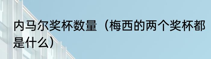内马尔奖杯数量（梅西的两个奖杯都是什么）
