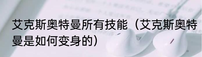 艾克斯奥特曼所有技能（艾克斯奥特曼是如何变身的）