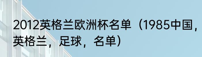 2012英格兰欧洲杯名单（1985中国，英格兰，足球，名单）