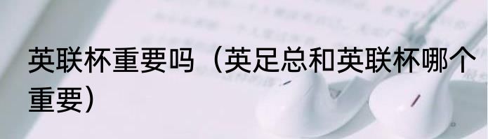 英联杯重要吗（英足总和英联杯哪个重要）