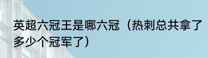 英超六冠王是哪六冠（热刺总共拿了多少个冠军了）