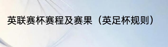 英联赛杯赛程及赛果（英足杯规则）