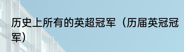 历史上所有的英超冠军（历届英冠冠军）