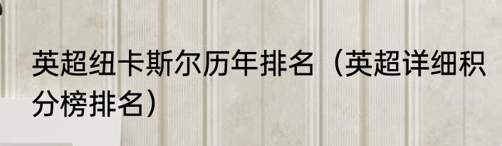 英超纽卡斯尔历年排名（英超详细积分榜排名）