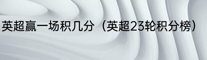 英超赢一场积几分（英超23轮积分榜）