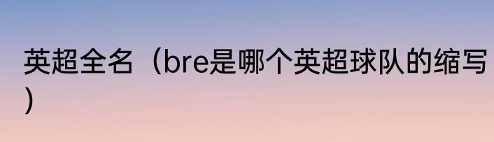 英超全名（bre是哪个英超球队的缩写）