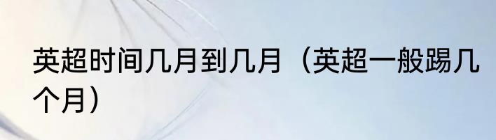 英超时间几月到几月（英超一般踢几个月）