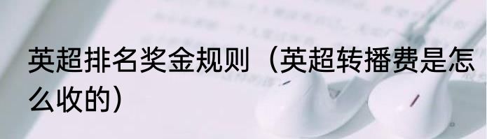英超排名奖金规则（英超转播费是怎么收的）