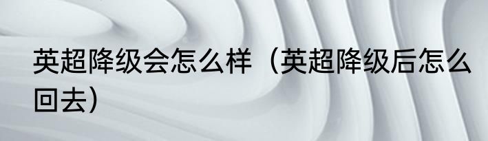 英超降级会怎么样（英超降级后怎么回去）