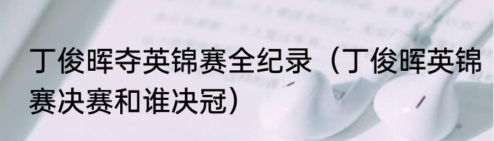 丁俊晖夺英锦赛全纪录（丁俊晖英锦赛决赛和谁决冠）