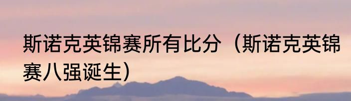 斯诺克英锦赛所有比分（斯诺克英锦赛八强诞生）