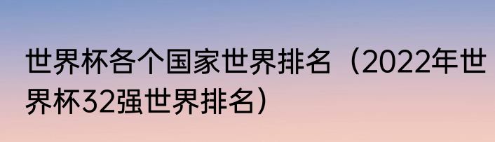 世界杯各个国家世界排名（2022年世界杯32强世界排名）