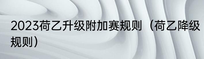 2023荷乙升级附加赛规则（荷乙降级规则）
