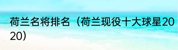 荷兰名将排名（荷兰现役十大球星2020）