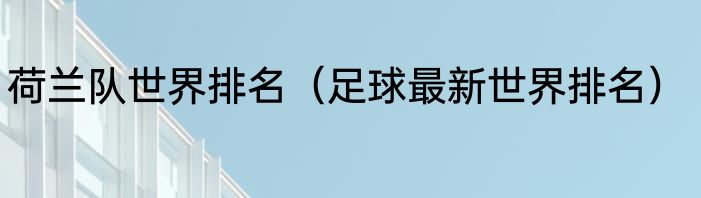 荷兰队世界排名（足球最新世界排名）