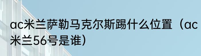 ac米兰萨勒马克尔斯踢什么位置（ac米兰56号是谁）