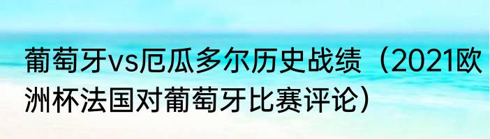 葡萄牙vs厄瓜多尔历史战绩（2021欧洲杯法国对葡萄牙比赛评论）