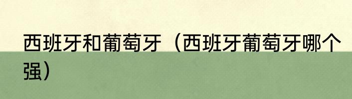西班牙和葡萄牙（西班牙葡萄牙哪个强）