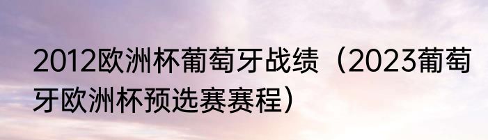 2012欧洲杯葡萄牙战绩（2023葡萄牙欧洲杯预选赛赛程）