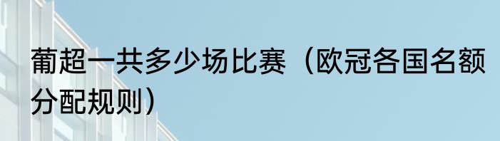 葡超一共多少场比赛（欧冠各国名额分配规则）